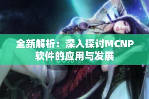 全新解析：深入探讨MCNP软件的应用与发展