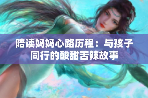 陪读妈妈心路历程：与孩子同行的酸甜苦辣故事