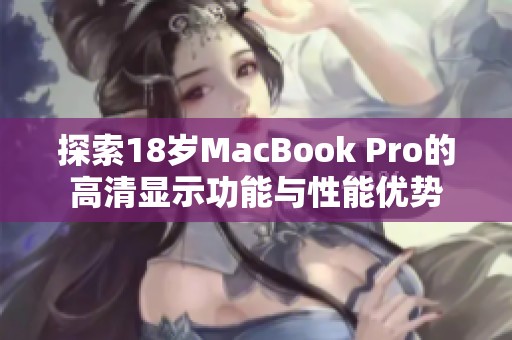 探索18岁MacBook Pro的高清显示功能与性能优势