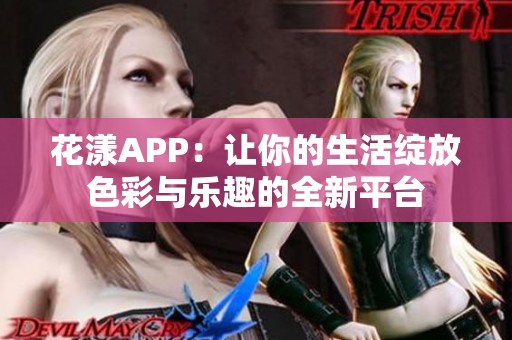 花漾APP：让你的生活绽放色彩与乐趣的全新平台