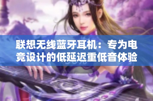 联想无线蓝牙耳机：专为电竞设计的低延迟重低音体验