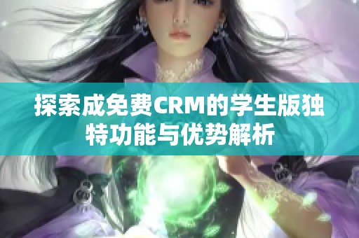 探索成免费CRM的学生版独特功能与优势解析