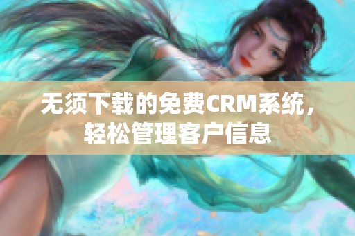 无须下载的免费CRM系统，轻松管理客户信息