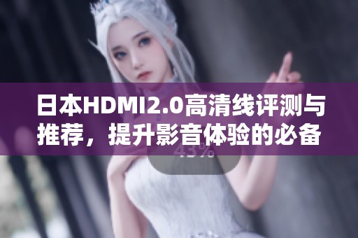 日本HDMI2.0高清线评测与推荐，提升影音体验的必备工具