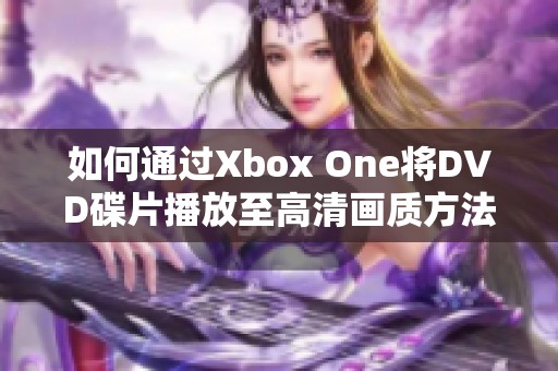 如何通过Xbox One将DVD碟片播放至高清画质方法详解