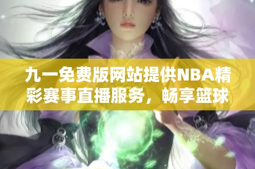 九一免费版网站提供NBA精彩赛事直播服务，畅享篮球盛宴