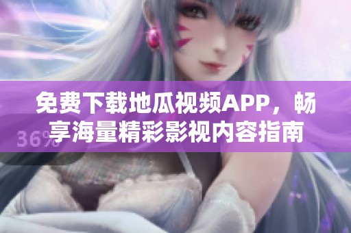 免费下载地瓜视频APP，畅享海量精彩影视内容指南