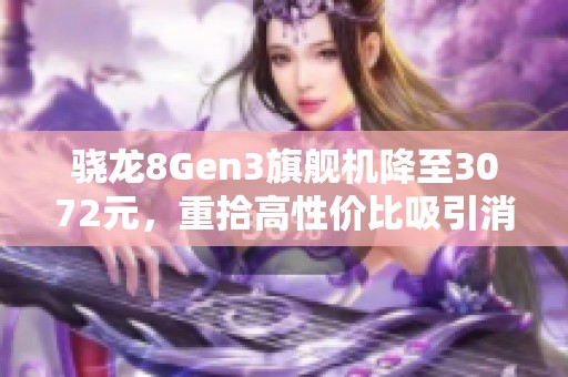 骁龙8Gen3旗舰机降至3072元，重拾高性价比吸引消费者