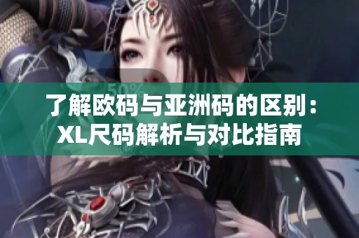 了解欧码与亚洲码的区别：XL尺码解析与对比指南