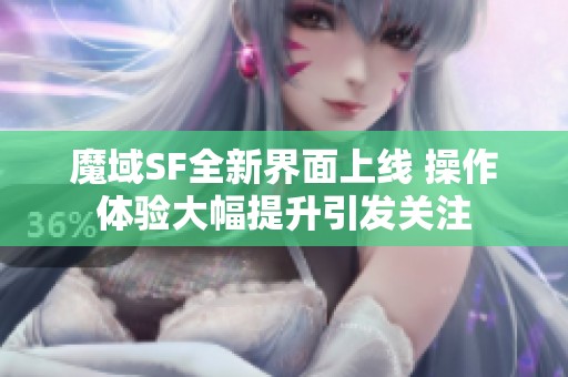 魔域SF全新界面上线 操作体验大幅提升引发关注