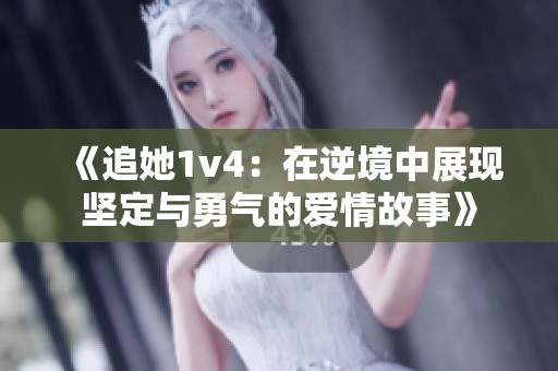 《追她1v4：在逆境中展现坚定与勇气的爱情故事》