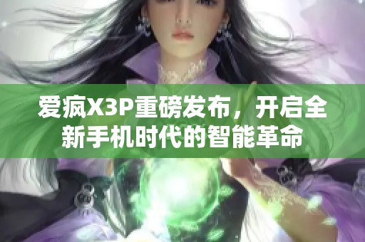 爱疯X3P重磅发布，开启全新手机时代的智能革命