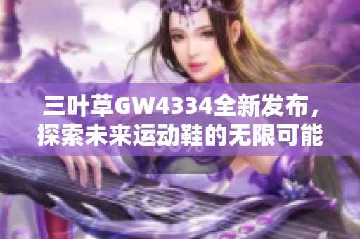 三叶草GW4334全新发布，探索未来运动鞋的无限可能