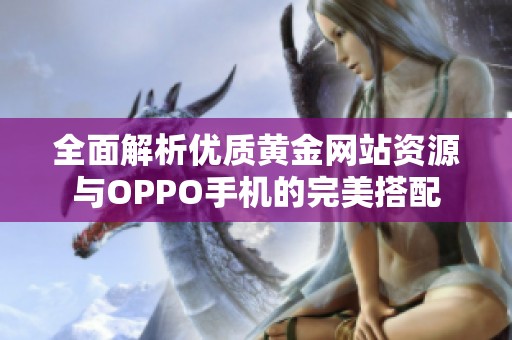 全面解析优质黄金网站资源与OPPO手机的完美搭配