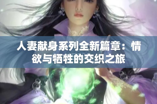 人妻献身系列全新篇章：情欲与牺牲的交织之旅