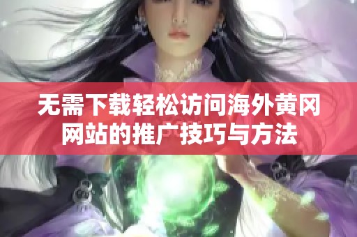 无需下载轻松访问海外黄冈网站的推广技巧与方法