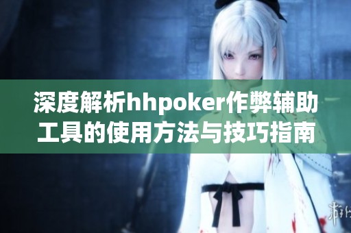 深度解析hhpoker作弊辅助工具的使用方法与技巧指南