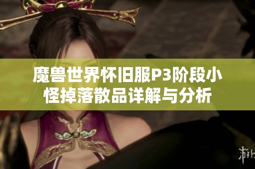 魔兽世界怀旧服P3阶段小怪掉落散品详解与分析