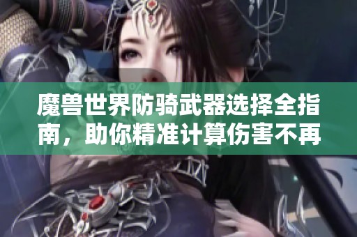 魔兽世界防骑武器选择全指南，助你精准计算伤害不再困惑