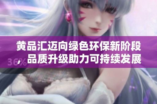 黄品汇迈向绿色环保新阶段，品质升级助力可持续发展