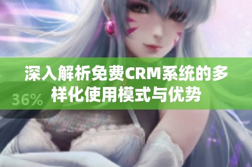 深入解析免费CRM系统的多样化使用模式与优势