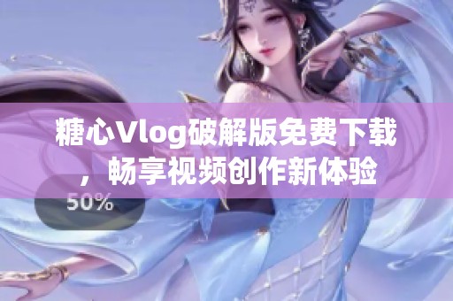 糖心Vlog破解版免费下载，畅享视频创作新体验