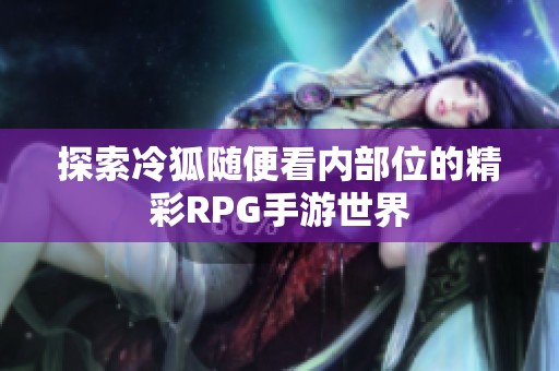 探索冷狐随便看内部位的精彩RPG手游世界