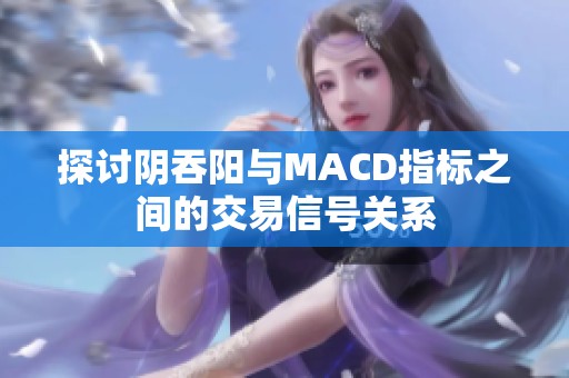 探讨阴吞阳与MACD指标之间的交易信号关系