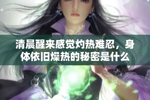 清晨醒来感觉灼热难忍，身体依旧燥热的秘密是什么