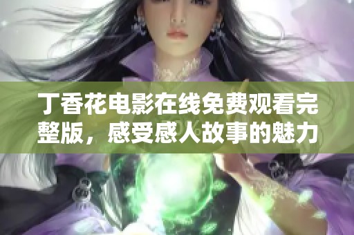 丁香花电影在线免费观看完整版，感受感人故事的魅力