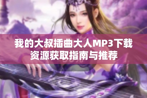 我的大叔插曲大人MP3下载资源获取指南与推荐