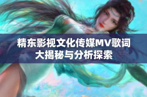 精东影视文化传媒MV歌词大揭秘与分析探索