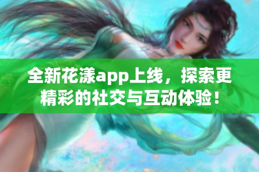 全新花漾app上线，探索更精彩的社交与互动体验！