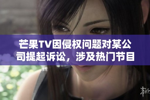 芒果TV因侵权问题对某公司提起诉讼，涉及热门节目向往的生活