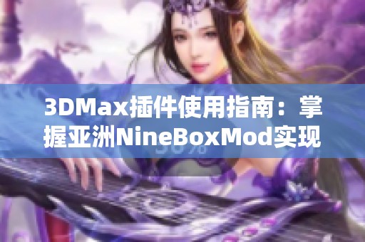 3DMax插件使用指南：掌握亚洲NineBoxMod实现创意设计