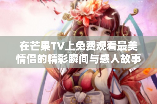 在芒果TV上免费观看最美情侣的精彩瞬间与感人故事