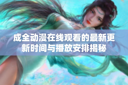 成全动漫在线观看的最新更新时间与播放安排揭秘