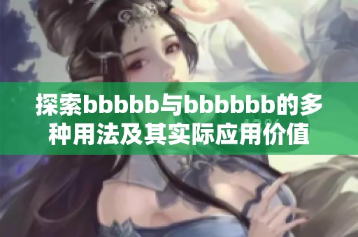 探索bbbbb与bbbbbb的多种用法及其实际应用价值