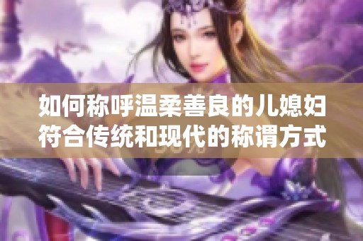 如何称呼温柔善良的儿媳妇符合传统和现代的称谓方式