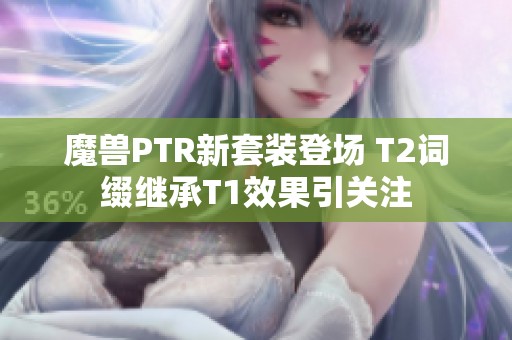 魔兽PTR新套装登场 T2词缀继承T1效果引关注