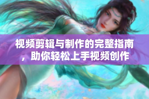 视频剪辑与制作的完整指南，助你轻松上手视频创作