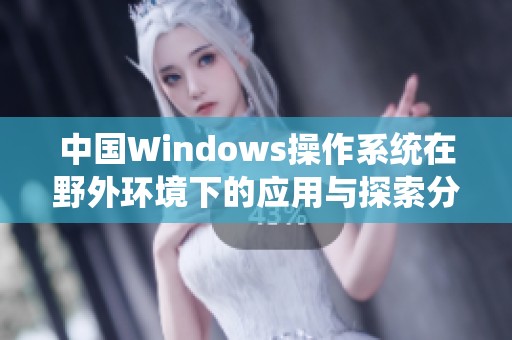 中国Windows操作系统在野外环境下的应用与探索分析