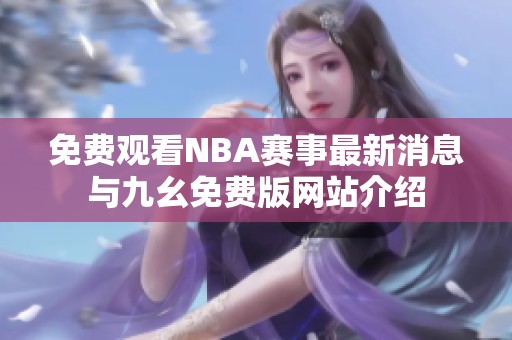 免费观看NBA赛事最新消息与九幺免费版网站介绍