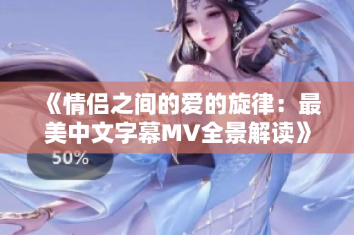 《情侣之间的爱的旋律：最美中文字幕MV全景解读》