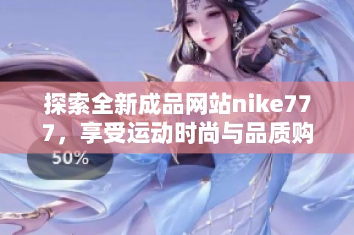 探索全新成品网站nike777，享受运动时尚与品质购物体验