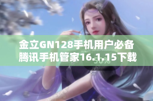 金立GN128手机用户必备 腾讯手机管家16.1.15下载推荐