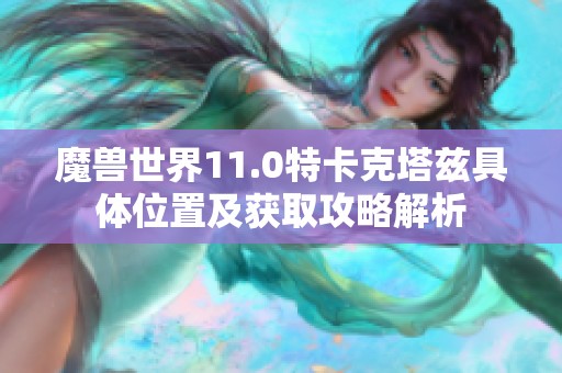 魔兽世界11.0特卡克塔兹具体位置及获取攻略解析