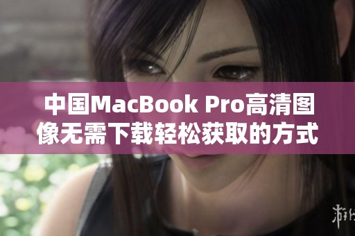 中国MacBook Pro高清图像无需下载轻松获取的方式介绍