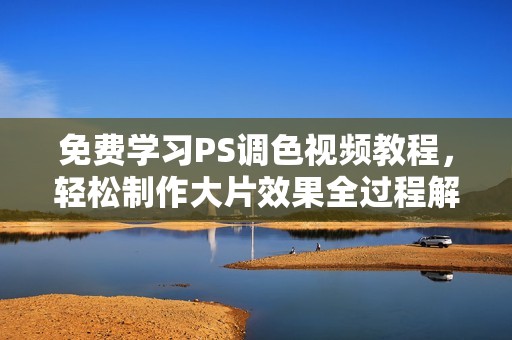 免费学习PS调色视频教程，轻松制作大片效果全过程解析