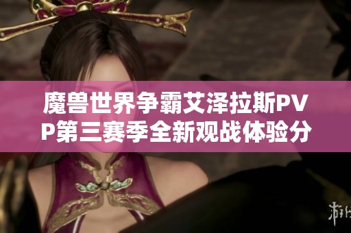 魔兽世界争霸艾泽拉斯PVP第三赛季全新观战体验分析